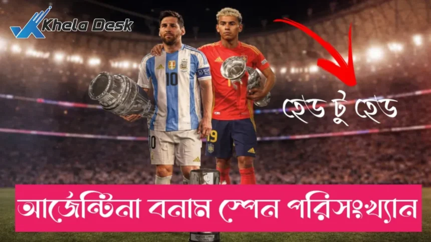 আর্জেন্টিনা বনাম স্পেন পরিসংখ্যান ২০২৬ হেড টু হেড পরিসংখ্যানে কে সেরা জানুন