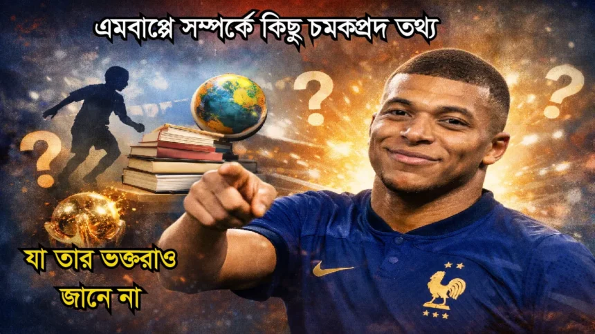 এমবাপ্পে সম্পর্কে কিছু চমকপ্রদ তথ্য
