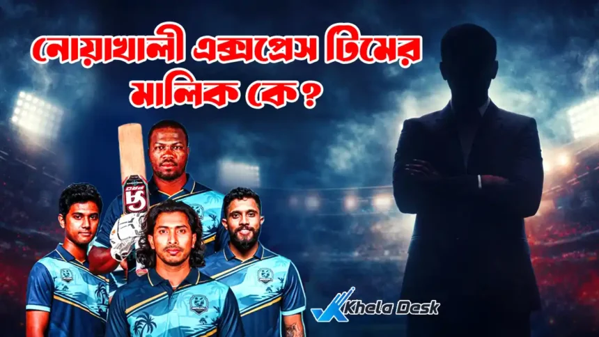 নোয়াখালী এক্সপ্রেস টিমের মালিক কে