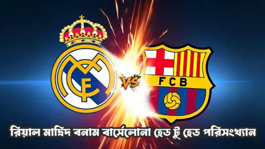 রিয়াল মাদ্রিদ বনাম বার্সেলোনা হেড টু হেড পরিসংখ্যান
