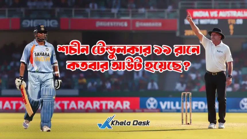 শচীন টেন্ডুলকার ৯৯ রানে কতবার আউট হয়েছে।