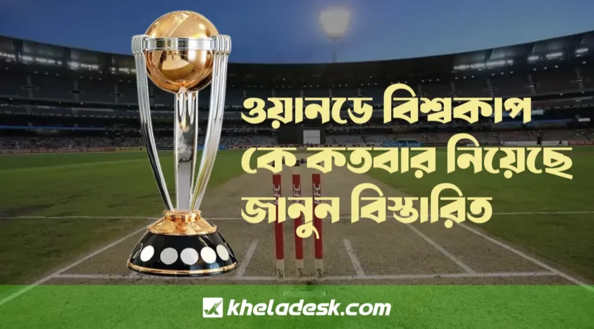 ওয়ানডে বিশ্বকাপ কে কতবার নিয়েছে জানুন বিস্তারিত