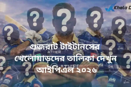গুজরাট টাইটানসের খেলোয়াড়দের তালিকা দেখুন (আইপিএল ২০২৬)