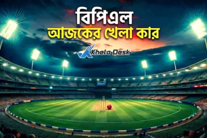 বিপিএল আজকের খেলা কার