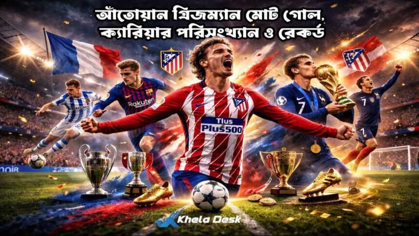 আঁতোয়ান গ্রিজম্যান মোট গোল ক্যারিয়ার পরিসংখ্যান ও রেকর্ড