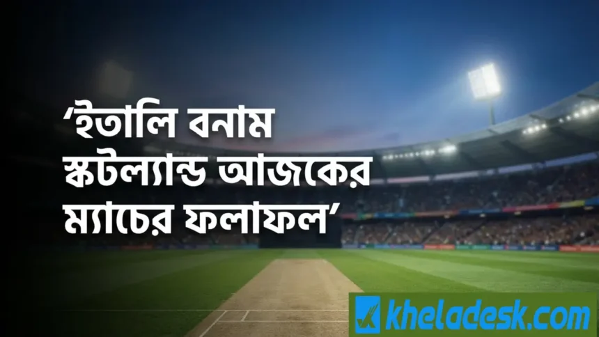 ইতালি বনাম স্কটল্যান্ড আজকের ম্যাচের ফলাফল