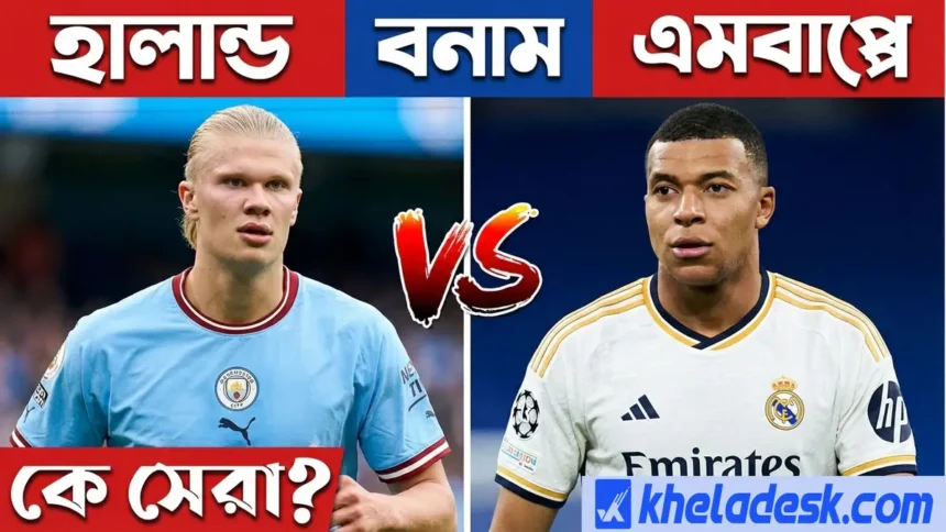 এমবাপ্পে বনাম হাল্যান্ড কে সেরা