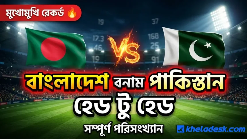 বাংলাদেশ বনাম পাকিস্তান হেড টু হেড পরিসংখ্যান — সম্পূর্ণ রেকর্ড এবং ম্যাচ সংখ্যা