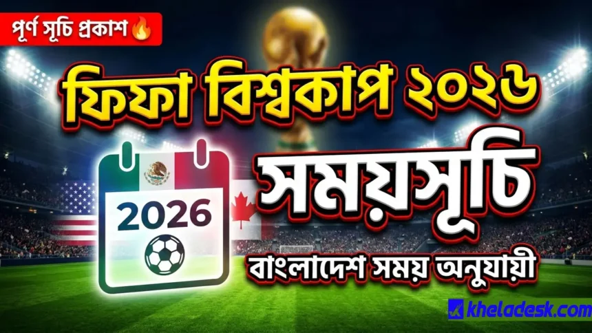 ফিফা বিশ্বকাপ ২০২৬ সময়সূচি ও বিস্তারিত (বাংলাদেশ সময়)