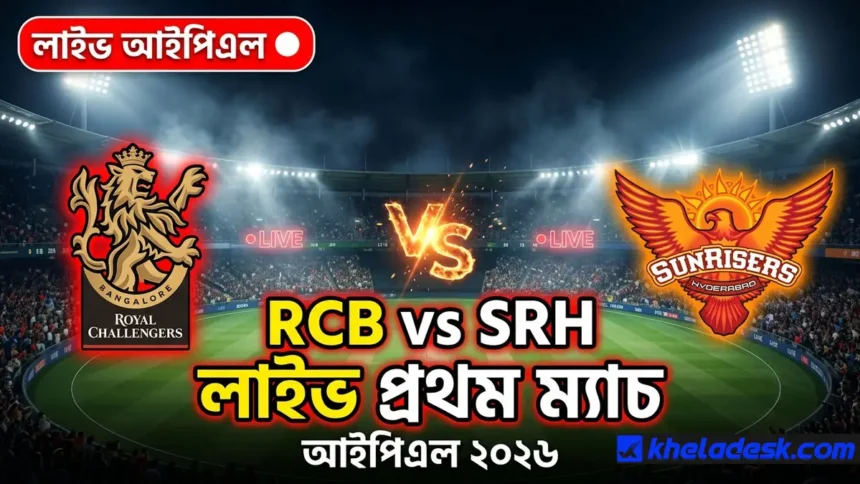 রয়েল চ্যালেঞ্জার্স বেঙ্গালুরু বনাম সানরাইজার্স হায়দ্রাবাদ rcb vs srh | লাইভ আইপিএল ২০২৬ প্রথম ম্যাচ