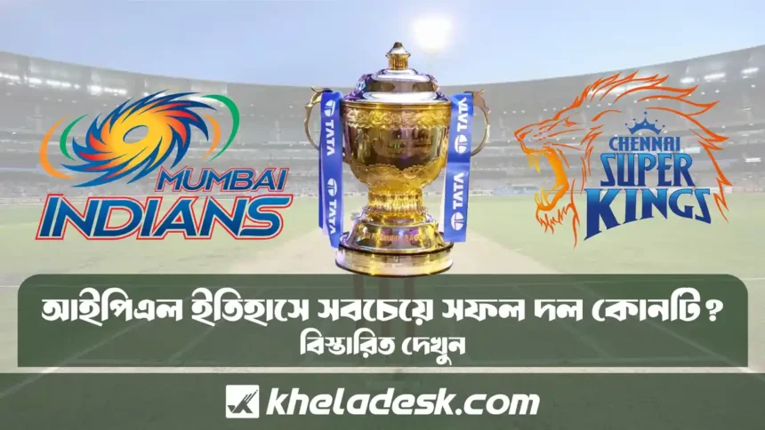 আইপিএল ইতিহাসে সবচেয়ে সফল দল কোনটি দেখুন বিস্তারিত