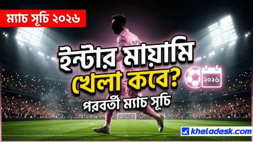 ইন্টার মায়ামি খেলা কবে ২০২৬: পূর্ণ সূচি, তারিখ ও সময়সূচি