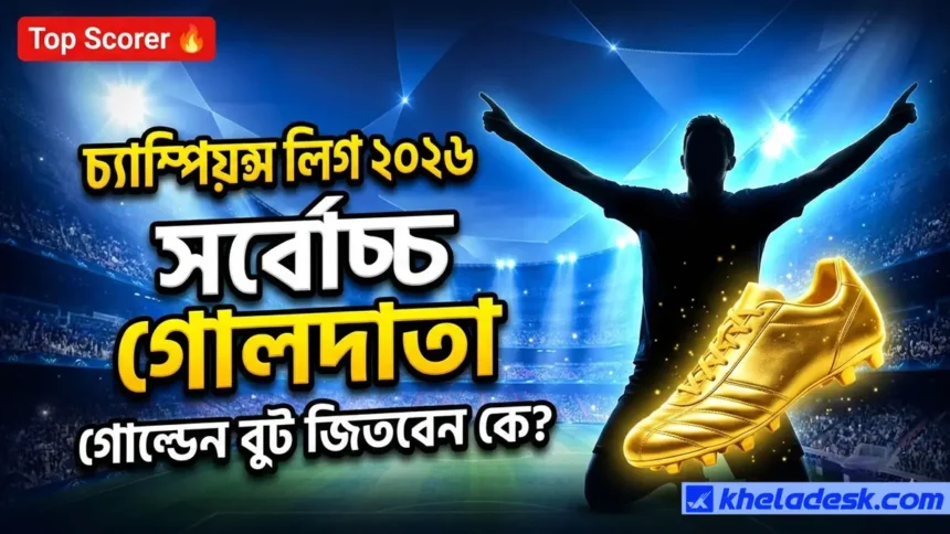 চ্যাম্পিয়ন্স লিগ সর্বোচ্চ গোলদাতা ২০২৬