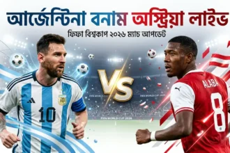 আর্জেন্টিনা বনাম অস্ট্রিয়া লাইভ ফিফা বিশ্বকাপ ২০২৬ ম্যাচ আপডেট