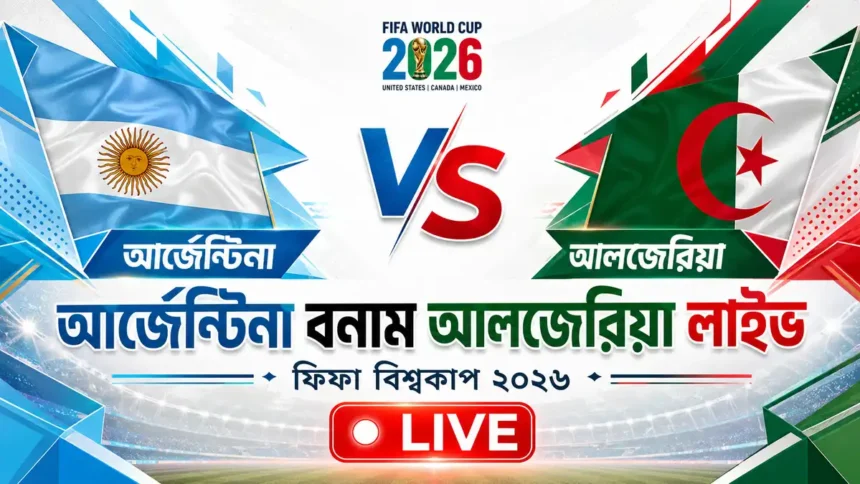 আর্জেন্টিনা বনাম আলজেরিয়া লাইভ ফিফা বিশ্বকাপ ২০২৬
