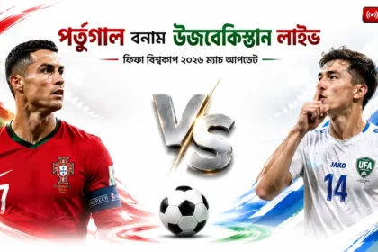 পর্তুগাল বনাম উজবেকিস্তান লাইভ । ফিফা বিশ্বকাপ ২০২৬ ম্যাচ আপডেট