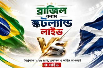 ব্রাজিল বনাম স্কটল্যান্ড লাইভ বিশ্বকাপ ২০২৬ ম্যাচ, একাদশ ও লাইভ আপডেট
