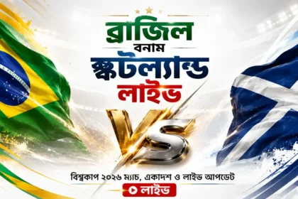 ব্রাজিল বনাম স্কটল্যান্ড লাইভ বিশ্বকাপ ২০২৬ ম্যাচ, একাদশ ও লাইভ আপডেট