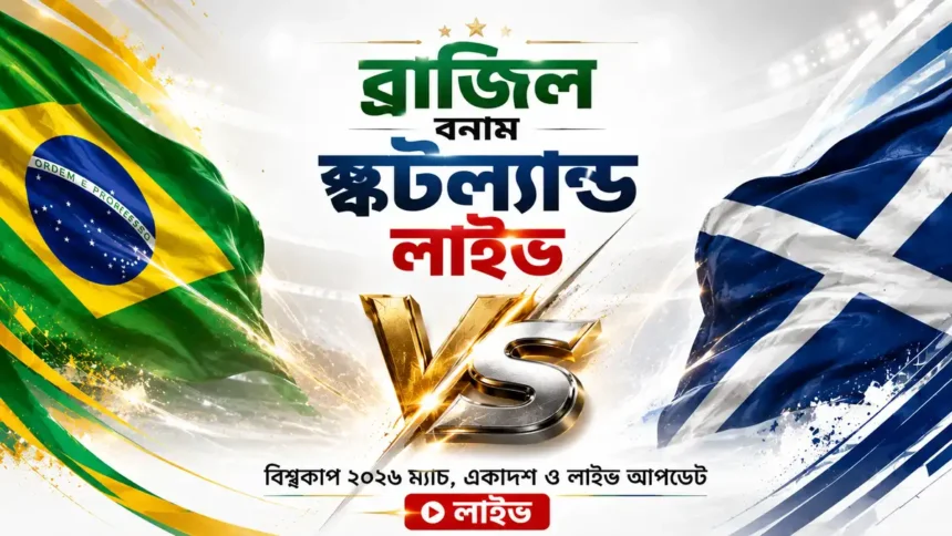 ব্রাজিল বনাম স্কটল্যান্ড লাইভ বিশ্বকাপ ২০২৬ ম্যাচ, একাদশ ও লাইভ আপডেট