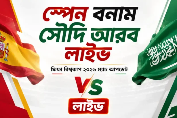 স্পেন বনাম সৌদি আরব লাইভ ফিফা বিশ্বকাপ ২০২৬ ম্যাচ আপডেট