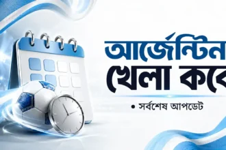 আর্জেন্টিনা খেলা কবে সময়সূচি সর্বশেষ আপডেট