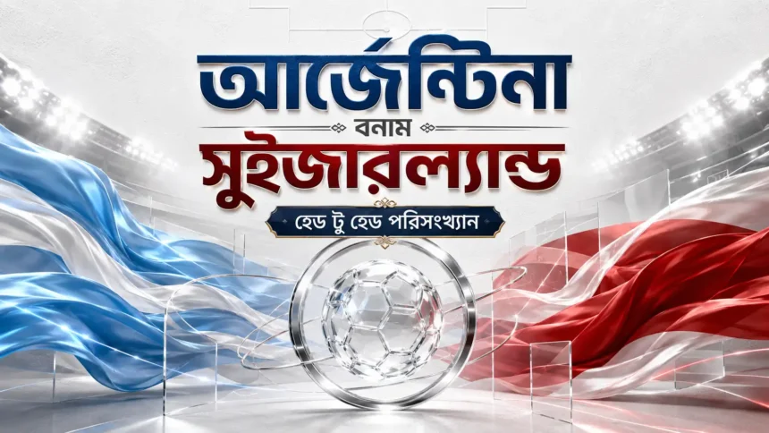 আর্জেন্টিনা বনাম সুইজারল্যান্ড হেড টু হেড পরিসংখ্যান