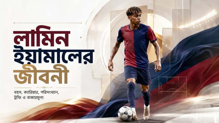 লামিন ইয়ামাল এর জীবনী বয়স, ক্যারিয়ার, পরিসংখ্যান, ট্রফি ও বাজারমূল্য