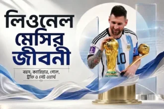 লিওনেল মেসির জীবনী বয়স, ক্যারিয়ার, গোল, ট্রফি ও নেট ওয়ার্থ