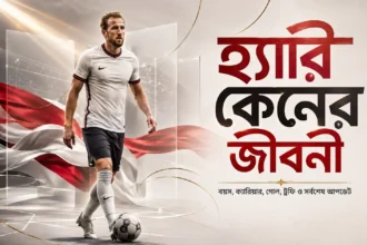 হ্যারি কেন এর জীবনী বয়স, ক্যারিয়ার, গোল, ট্রফি ও সর্বশেষ আপডেট